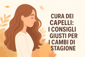 Cura dei capelli: i consigli giusti per i cambi di stagione